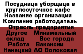 Посудница-уборщица в круглосуточное кафе › Название организации ­ Компания-работодатель › Отрасль предприятия ­ Другое › Минимальный оклад ­ 1 - Все города Работа » Вакансии   . Ненецкий АО,Волоковая д.